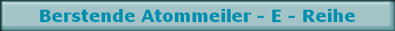 Berstende Atommeiler - E - Reihe