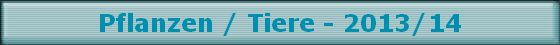 Pflanzen / Tiere - 2013/14